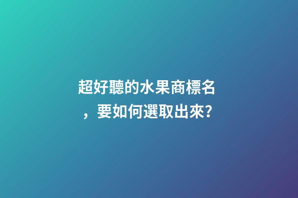 超好聽的水果商標名，要如何選取出來？-第1張-商標起名-玄機派
